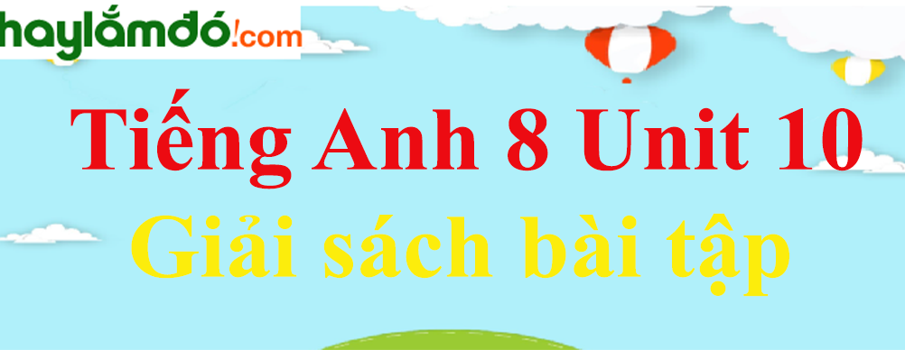 Giải sách bài tập Tiếng Anh lớp 8 Unit 10