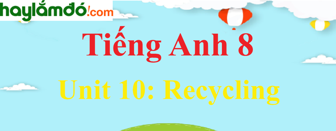 Tiếng Anh lớp 8 Unit 10: Recycling