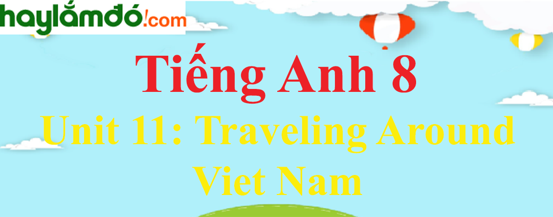 Tiếng Anh lớp 8 Unit 11: Traveling Around Viet Nam