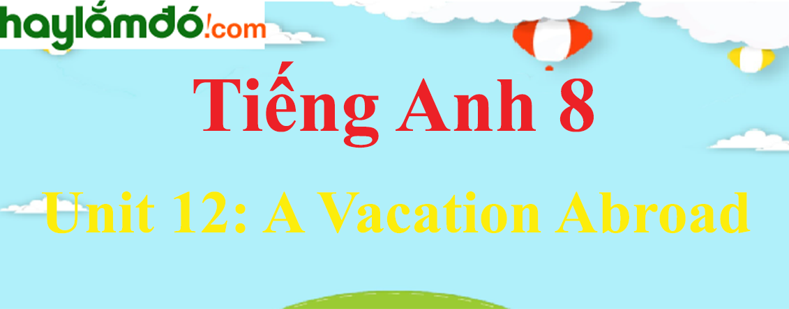 Tiếng Anh lớp 8 Unit 12: A Vacation Abroad