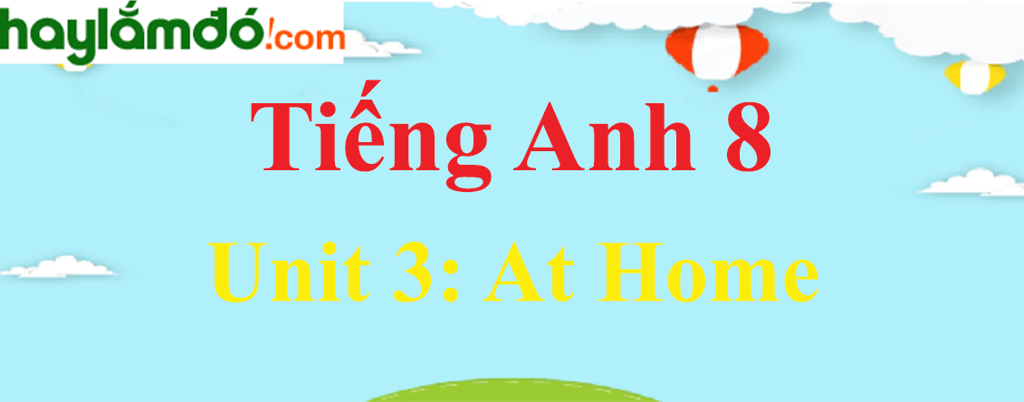 Tiếng Anh lớp 8 Unit 3: At Home