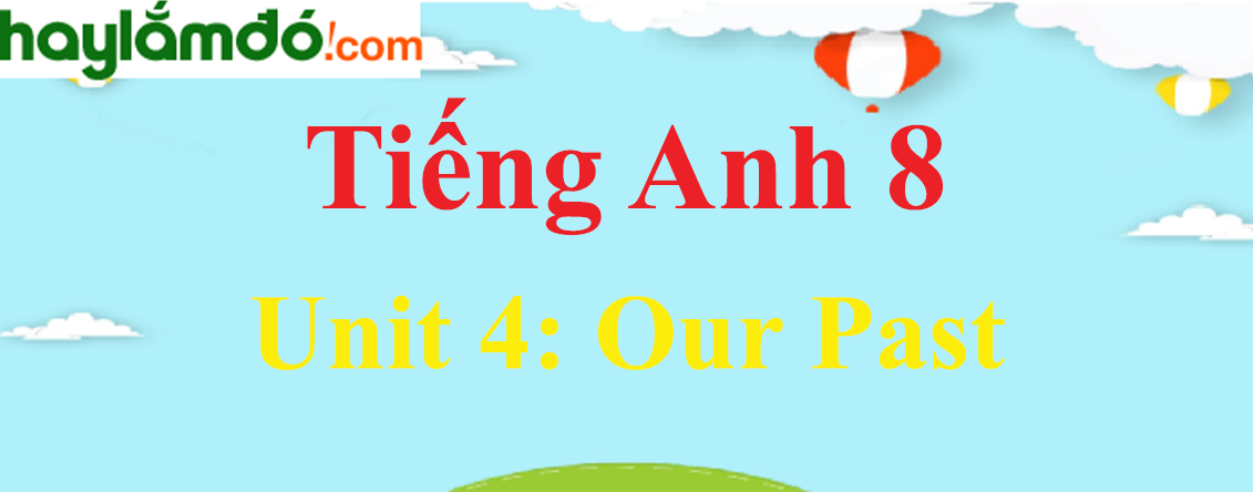 Tiếng Anh lớp 8 Unit 4: Our Past