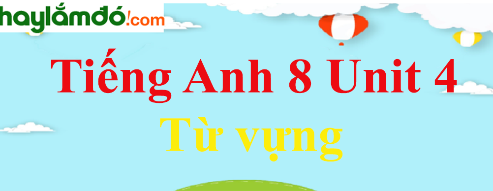 Từ vựng Tiếng Anh lớp 8 Unit 4: Our Past