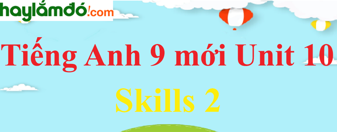 Tiếng Anh lớp 9 mới Unit 10 Skills 2 trang 55 SGK