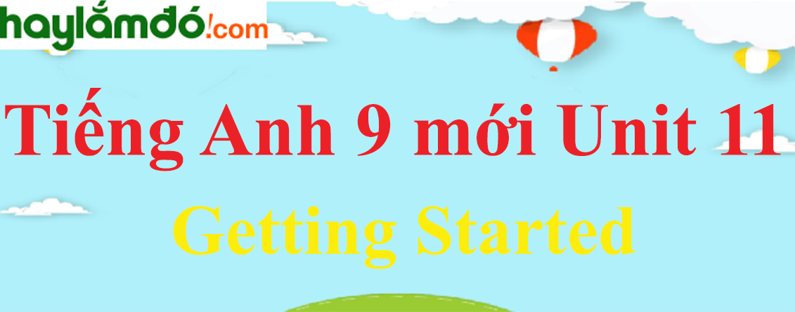 Tiếng Anh lớp 9 mới Unit 11 Getting Started trang 58-59-60 SGK