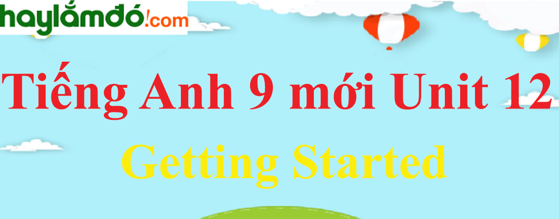 Tiếng Anh lớp 9 mới Unit 12 Getting Started trang 70-71-72 SGK