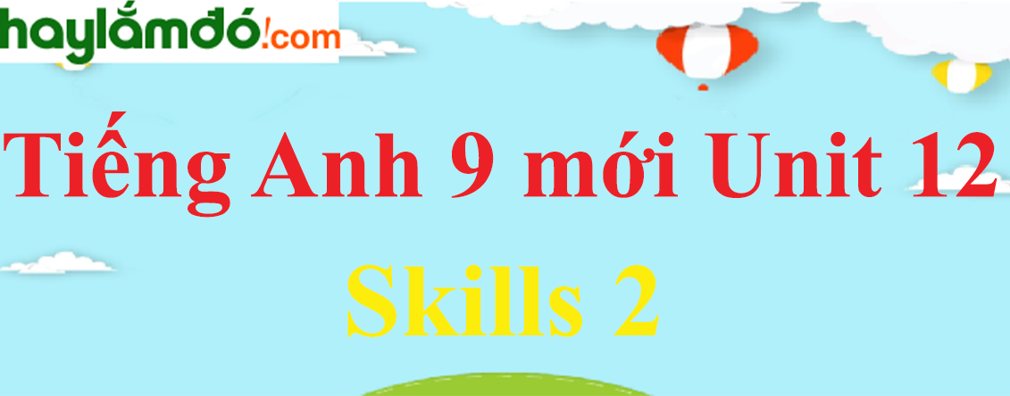 Tiếng Anh lớp 9 mới Unit 12 Skills 2 trang 79 SGK