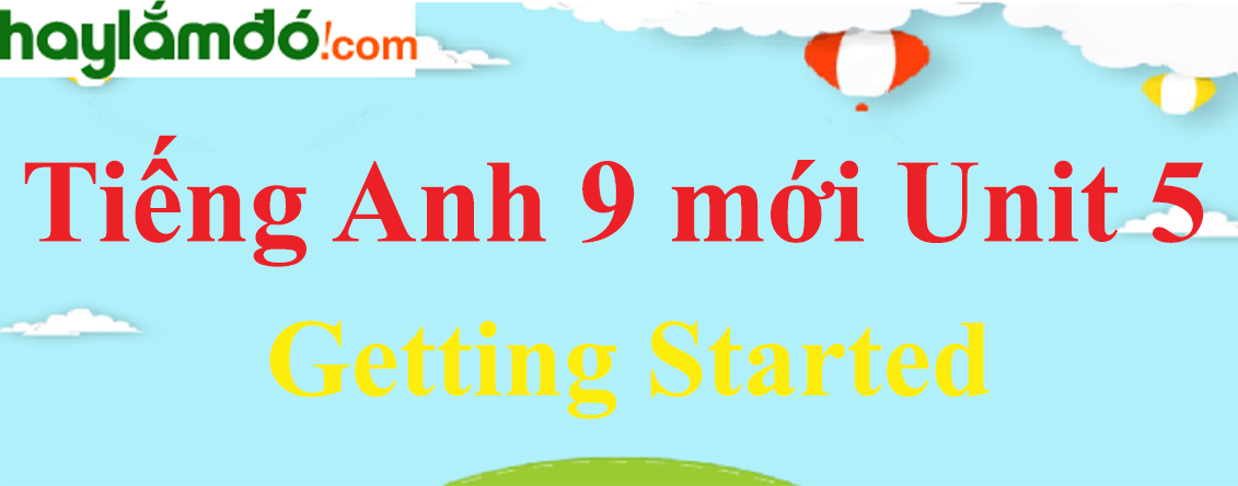 Tiếng Anh lớp 9 mới Unit 5 Getting Started trang 50-51 SGK