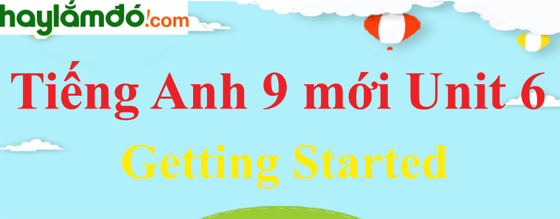 Tiếng Anh lớp 9 mới Unit 6 Getting Started trang 60-61 SGK