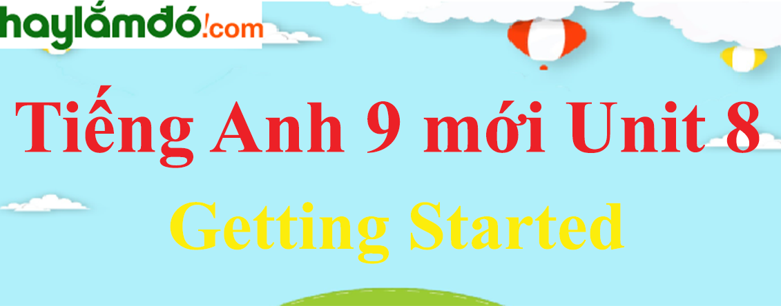 Tiếng Anh lớp 9 mới Unit 8 Getting Started trang 18-19-20 SGK