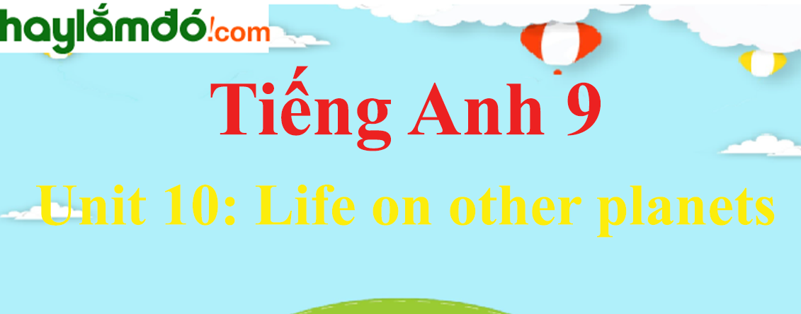 Tiếng Anh lớp 9 Unit 10: Life on other planets