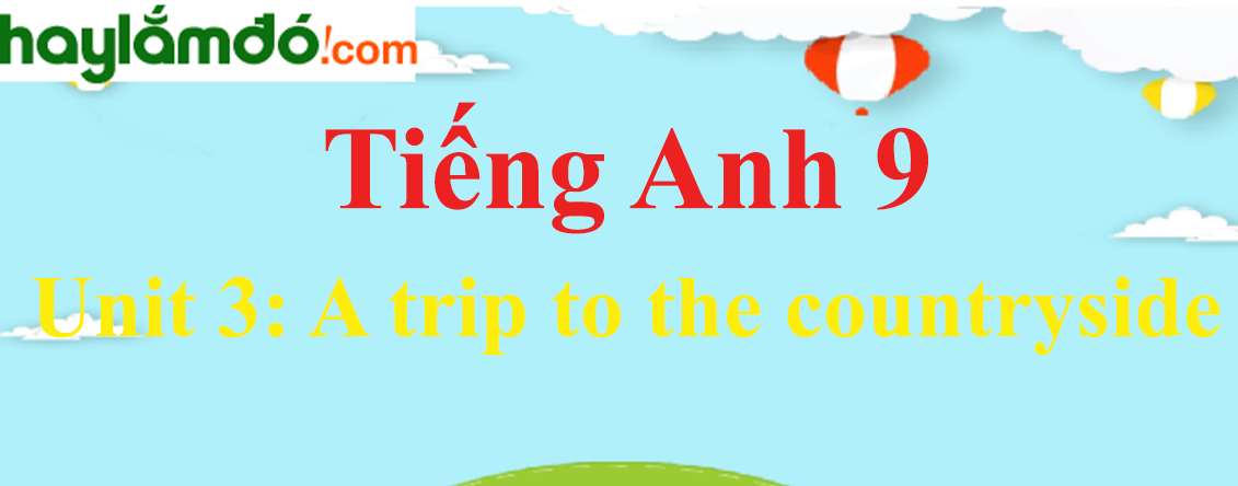 Tiếng Anh lớp 9 Unit 3: A trip to the countryside