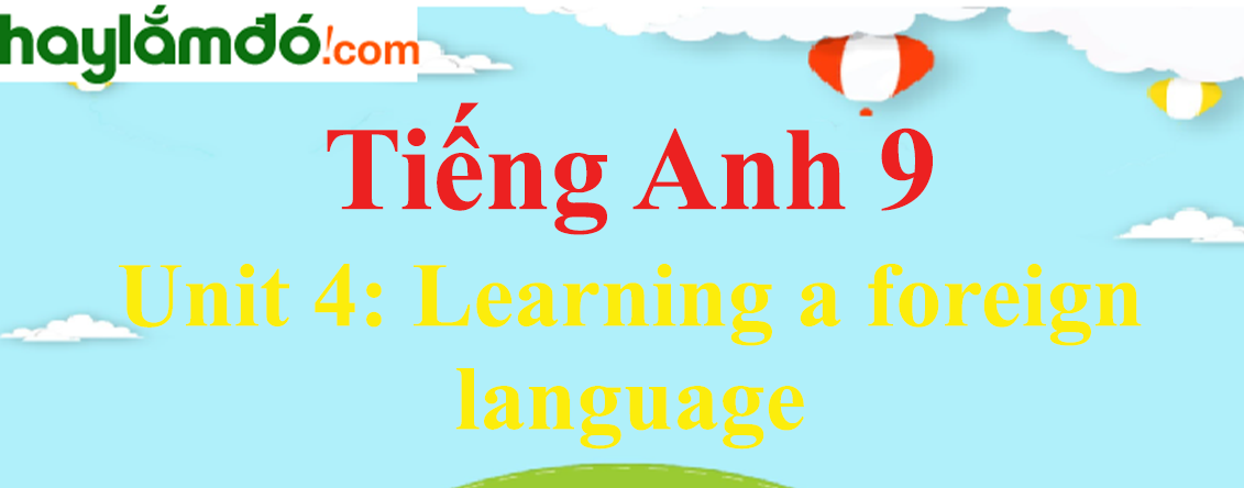 Tiếng Anh lớp 9 Unit 4: Learning a foreign language