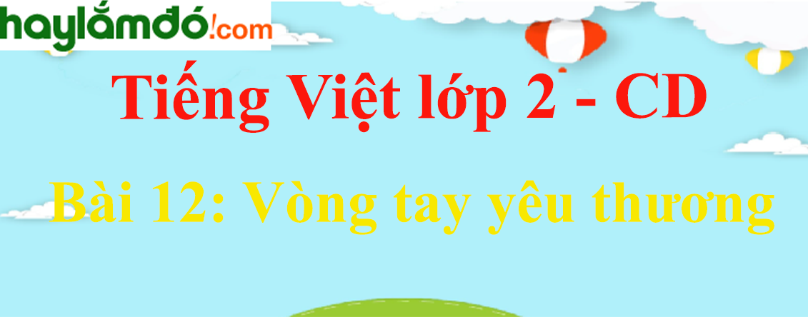 Giải Tiếng Việt lớp 2 Tập 1 Bài 12: Vòng tay yêu thương - Cánh diều
