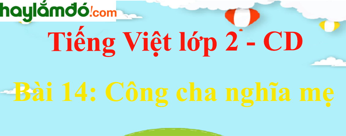 Giải Tiếng Việt lớp 2 Tập 1 Bài 14: Công cha nghĩa mẹ - Cánh diều