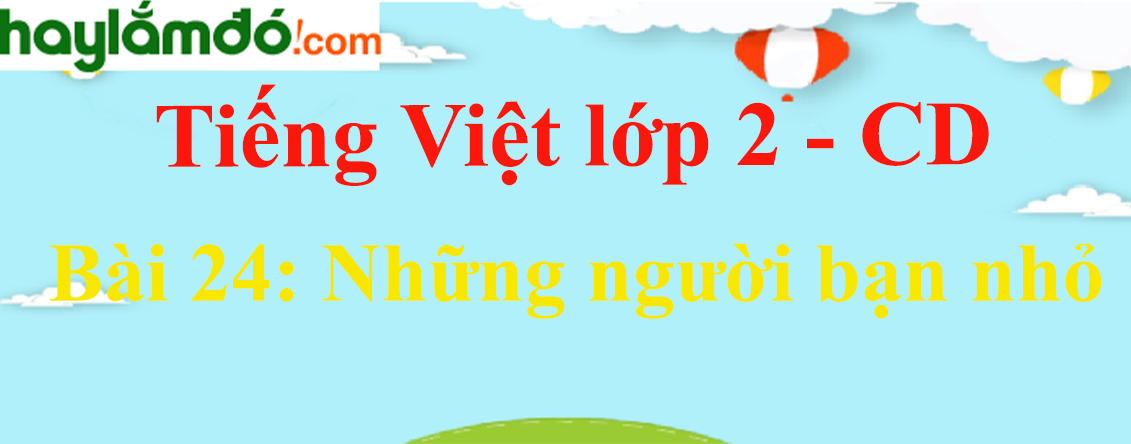 Giải Tiếng Việt lớp 2 Tập 2 Bài 24: Những người bạn nhỏ - Cánh diều