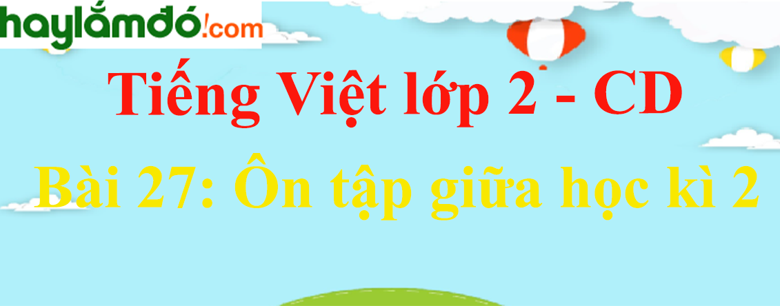 Giải Tiếng Việt lớp 2 Tập 2 Bài 27: Ôn tập giữa học kì 2 - Cánh diều