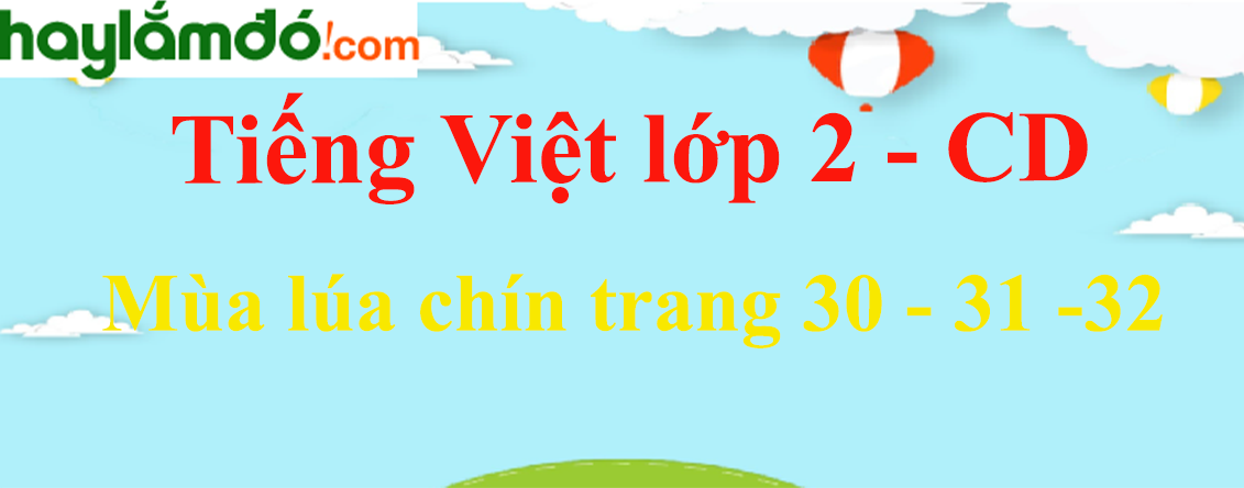 Mùa lúa chín trang 30 - 31 -32 Tiếng Việt lớp 2 Tập 2 - Cánh diều