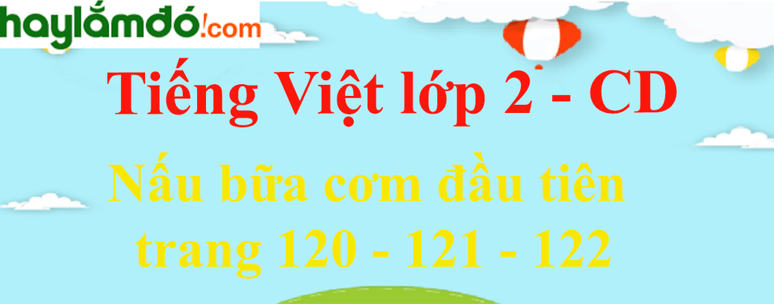 Nấu bữa cơm đầu tiên trang 120 - 121 - 122 Tiếng Việt lớp 2 Tập 1 - Cánh diều