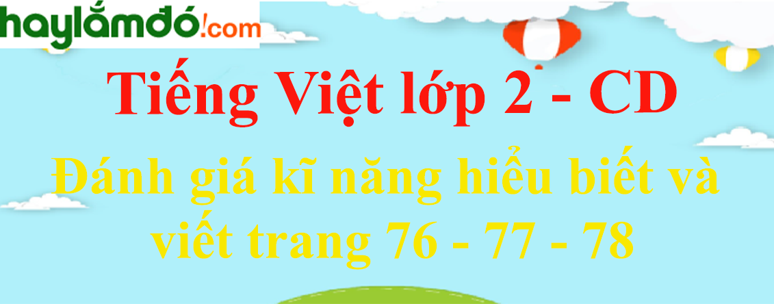 Đánh giá kĩ năng hiểu biết và viết trang 76 - 77 - 78 Tiếng Việt lớp 2 Tập 1 - Cánh diều