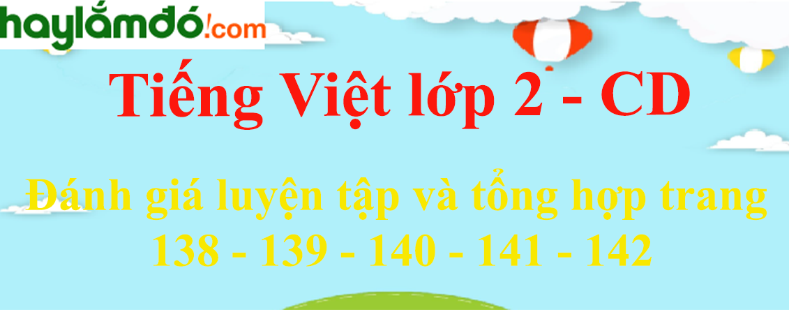 Đánh giá luyện tập và tổng hợp trang 138 - 139 - 140 - 141 - 142 Tiếng Việt lớp 2 Tập 2 - Cánh diều