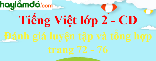 Đánh giá luyện tập và tổng hợp trang 72 - 73 - 74 - 75 - 76 Tiếng Việt lớp 2 Tập - Cánh diều