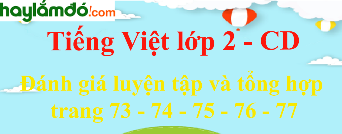 Đánh giá luyện tập và tổng hợp trang 73 - 74 - 75 - 76 - 77 Tiếng Việt lớp 2 Tập 2 - Cánh diều