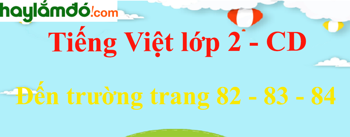 Đến trường trang 82 - 83 - 84 Tiếng Việt lớp 2 Tập 1 - Cánh diều