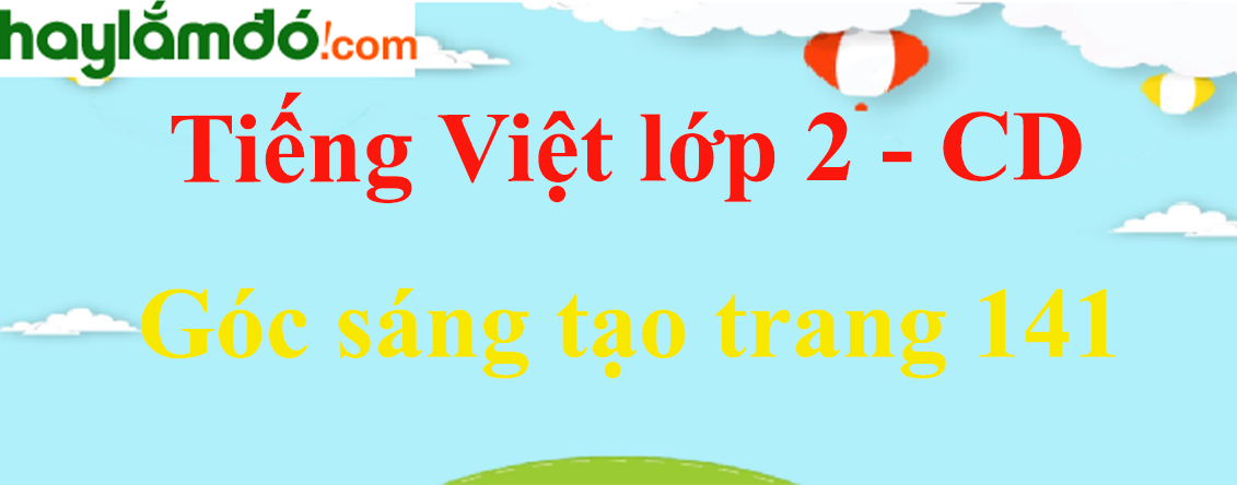 Góc sáng tạo trang 141 Tiếng Việt lớp 2 Tập 1 - Cánh diều