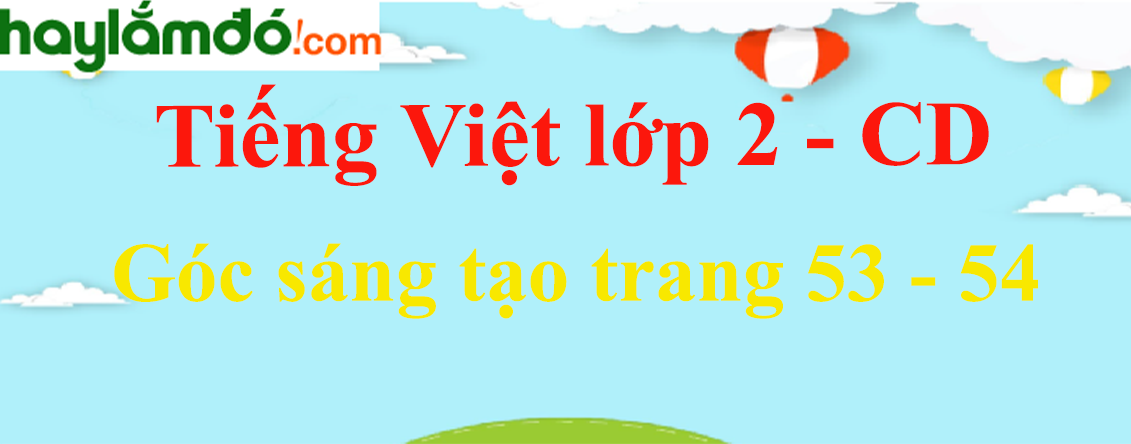 Góc sáng tạo trang 53 - 54 Tiếng Việt lớp 2 Tập 2 - Cánh diều