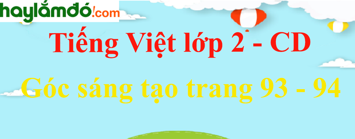 Góc sáng tạo trang 93 - 94 Tiếng Việt lớp 2 Tập 1 - Cánh diều