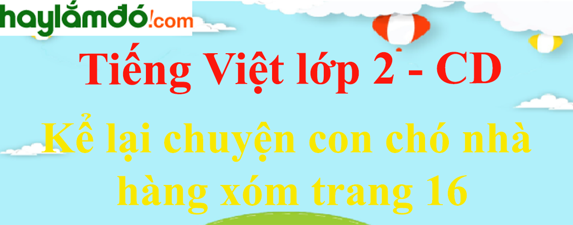 Kể lại chuyện con chó nhà hàng xóm trang 16 Tiếng Việt lớp 2 Tập 2 - Cánh diều