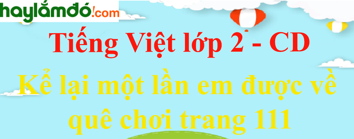 Kể lại một lần em được về quê chơi trang 111 Tiếng Việt lớp 2 Tập 2 - Cánh diều