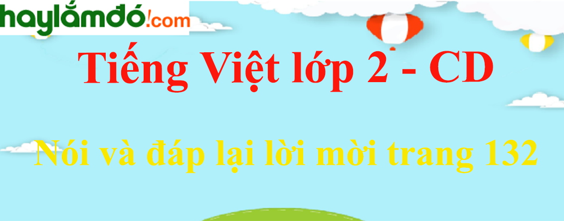 Nói và đáp lại lời mời trang 132 Tiếng Việt lớp 2 Tập 1 - Cánh diều