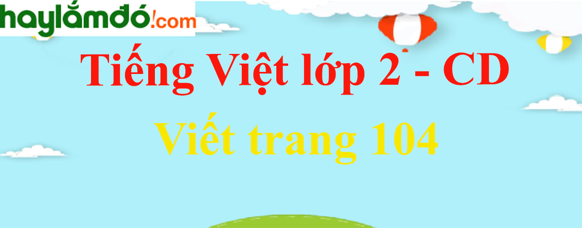 Viết trang 104 Tiếng Việt lớp 2 Tập 2 - Cánh diều
