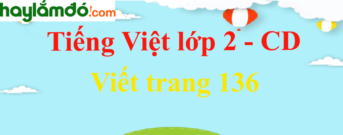Viết trang 136 Tiếng Việt lớp 2 Tập 2 - Cánh diều