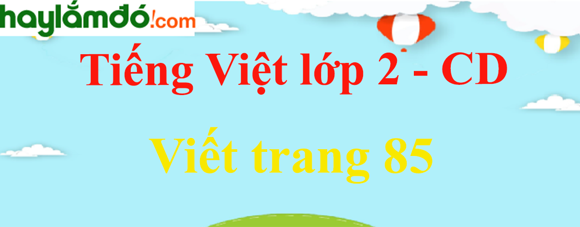 Viết trang 85 Tiếng Việt lớp 2 Tập 1 - Cánh diều