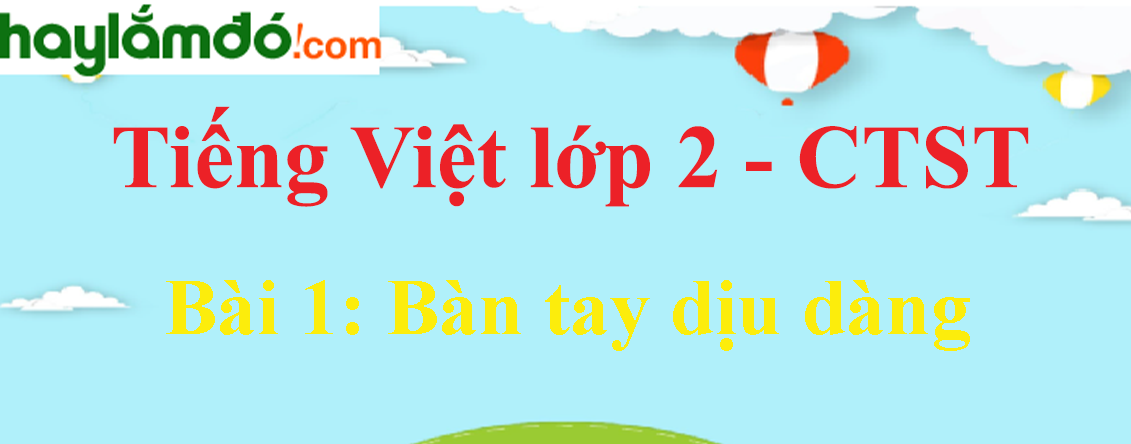 Giải Tiếng Việt lớp 2 Tập 1 Bài 1: Bàn tay dịu dàng trang 98, 99, 100 - Chân trời sáng tạo