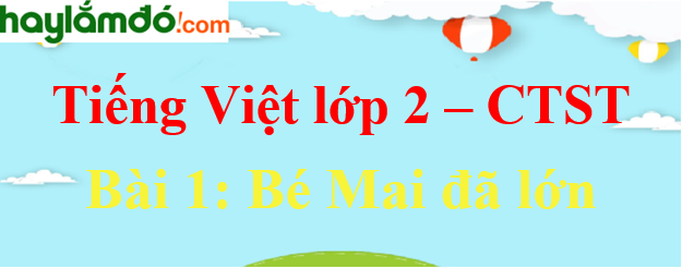 Giải Tiếng Việt lớp 2 Tập 1 Bài 1: Bé Mai đã lớn trang 10, 11, 12 - Chân trời sáng tạo