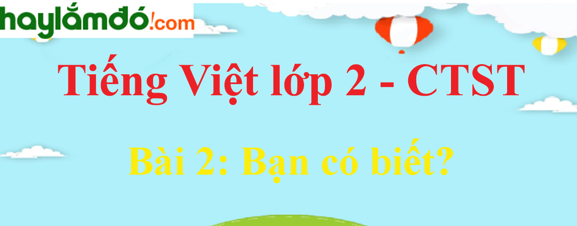 Giải Tiếng Việt lớp 2 Tập 2 Bài 2: Bạn có biết trang 117, 118, 119, 120, 121 - Chân trời sáng tạo