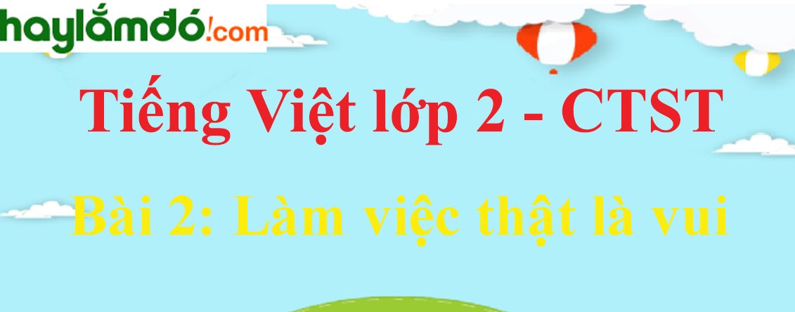 Giải Tiếng Việt lớp 2 Tập 1 Bài 2: Làm việc thật là vui trang 29, 30, 31, 32, 33 - Chân trời sáng tạo
