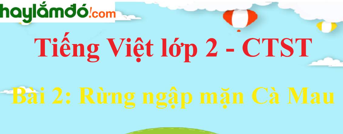 Giải Tiếng Việt lớp 2 Tập 2 Bài 2: Rừng ngập mặn Cà Mau trang 61, 62, 63, 64, 65 - Chân trời sáng tạo