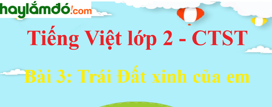Giải Tiếng Việt lớp 2 Tập 2 Bài 3: Trái Đất xinh của em trang 122, 123, 124 - Chân trời sáng tạo