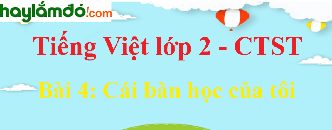 Giải Tiếng Việt lớp 2 Tập 1 Bài 4: Cái bàn học của tôi trang 93, 94, 95, 96, 97 - Chân trời sáng tạo