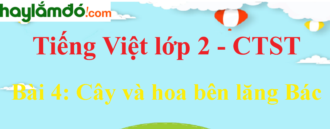 Giải Tiếng Việt lớp 2 Tập 2 Bài 4: Cây và hoa bên lăng Bác trang 93, 94, 95, 96, 97 - Chân trời sáng tạo