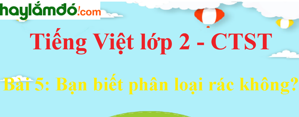 Giải Tiếng Việt lớp 2 Tập 2 Bài 5: Bạn biết phân loại rác không trang 130, 131, 132 - Chân trời sáng tạo
