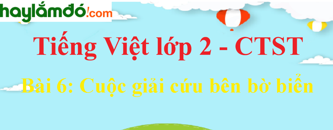 Giải Tiếng Việt lớp 2 Tập 2 Bài 6: Cuộc giải cứu bên bờ biển trang 133, 134, 135, 136, 137 - Chân trời sáng tạo
