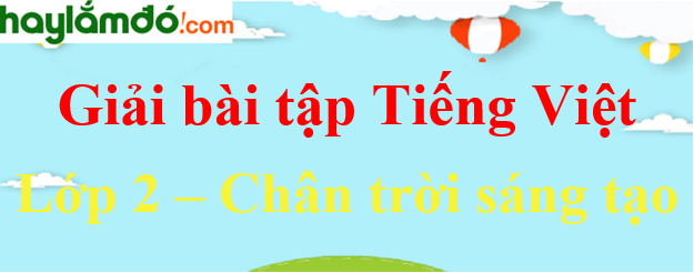 Tiếng Việt lớp 2 Chân trời sáng tạo | Giải Tiếng Việt lớp 2 | Giải bài tập Tiếng Việt lớp 2 Tập 1, Tập 2