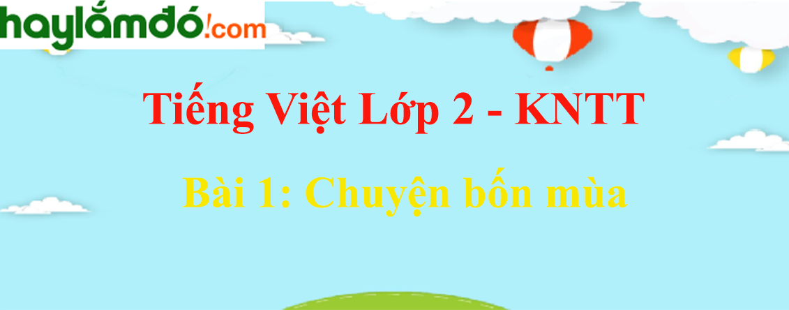 Giải Tiếng Việt lớp 2 Tập 2 Bài 1: Chuyện bốn mùa - Kết nối tri thức