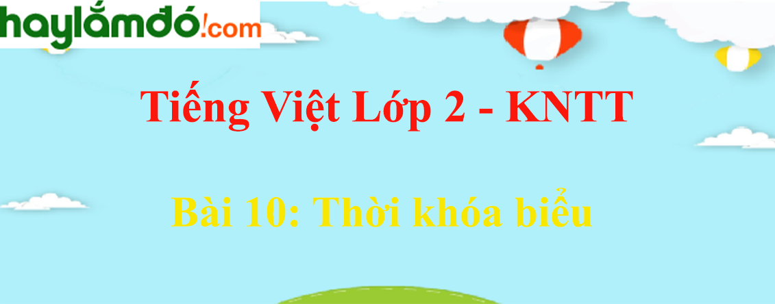 Giải Tiếng Việt lớp 2 Tập 1 Bài 10: Thời khóa biểu - Kết nối tri thức